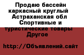 Продаю бассейн каркасный круглый - Астраханская обл. Спортивные и туристические товары » Другое   